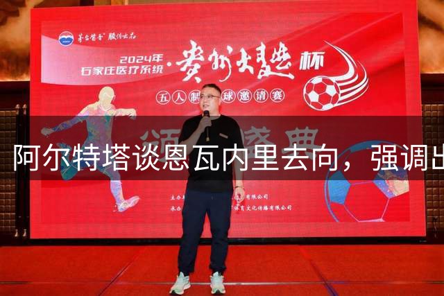 阿尔特塔谈恩瓦内里去向，强调出场时间重要性